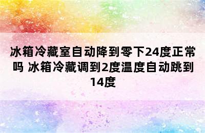 冰箱冷藏室自动降到零下24度正常吗 冰箱冷藏调到2度温度自动跳到14度